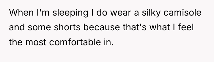 When I'm sleeping I do wear a silky camisole and...