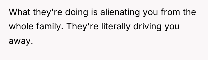 What they're doing is alienating you from the whole family....