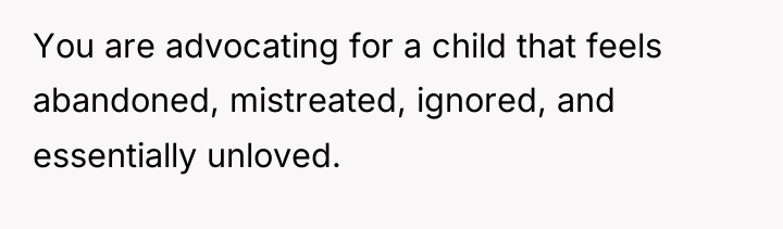 You are advocating for a child that feels abandoned, mistreated,...