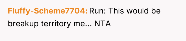 Fluffy-Scheme7704 Run: This would be breakup territory me... NTA