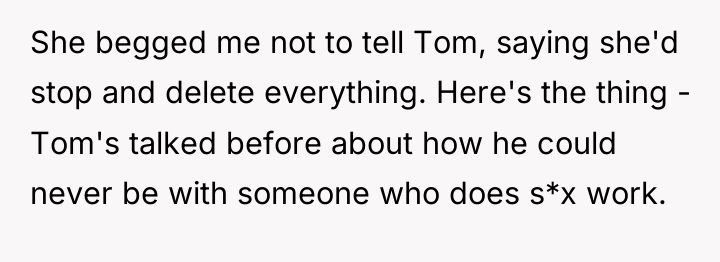 She begged me not to tell Tom, saying she'd stop...