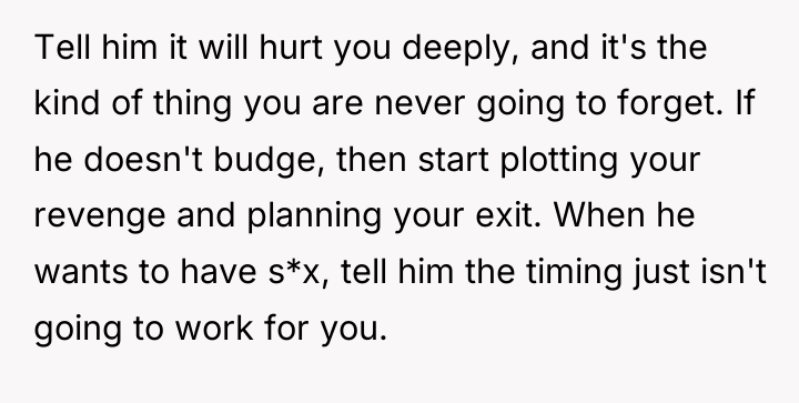 Tell him it will hurt you deeply, and it's the...