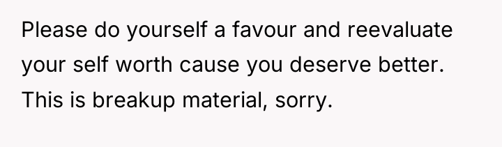 Please do yourself a favour and reevaluate your self worth...