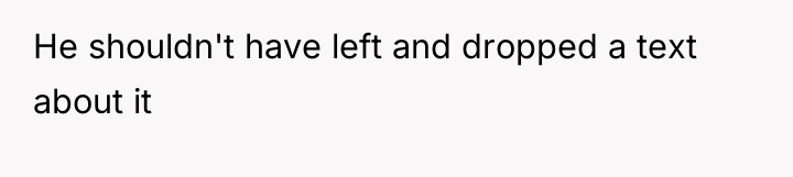 He shouldn't have left and dropped a text about it
