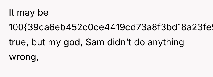 It may be 100{39ca6eb452c0ce4419cd73a8f3bd18a23fe95ab4febb092bc2ab1b542eeea82f} true, but my god, Sam didn't...