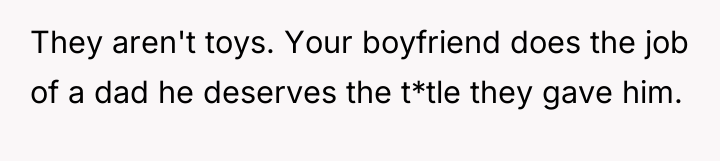 They aren't toys. Your boyfriend does the job of a...