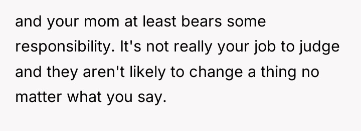 and your mom at least bears some responsibility. It's not...