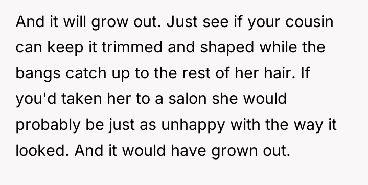 And it will grow out. Just see if your cousin...