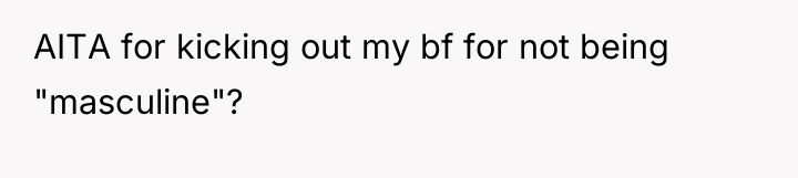 AITA for kicking out my bf for not being "masculine"?