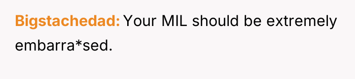 Bigstachedad Your MIL should be extremely embarra*sed.