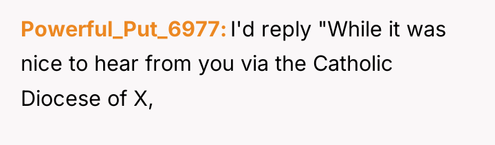Powerful_Put_6977 I'd reply "While it was nice to hear from...