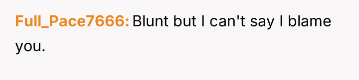Full_Pace7666 Blunt but I can't say I blame you.