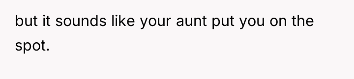 but it sounds like your aunt put you on the...