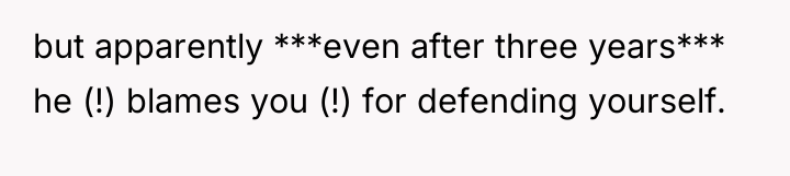 but apparently ***even after three years*** he (!) blames you...