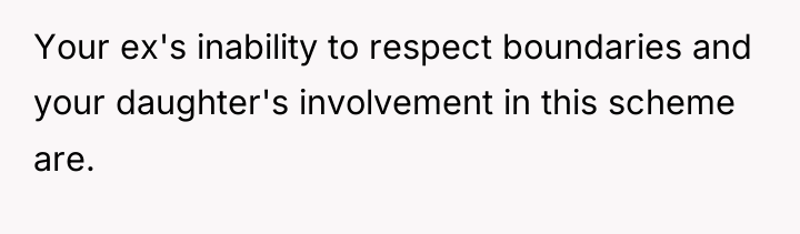 Your ex's inability to respect boundaries and your daughter's involvement...
