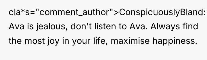 cla*s="comment_author">ConspicuouslyBland: Ava is jealous, don't listen to Ava. Always find...