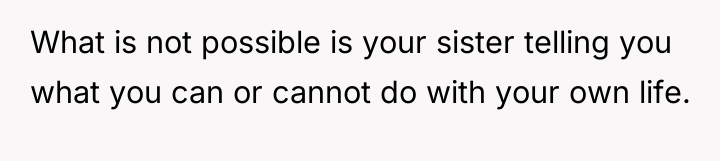 What is not possible is your sister telling you what...