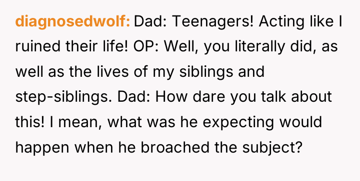 diagnosedwolf Dad: Teenagers! Acting like I ruined their life! OP:...