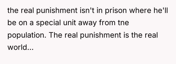 the real punishment isn't in prison where he'll be on...