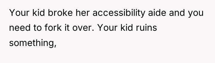 Your kid broke her accessibility aide and you need to...