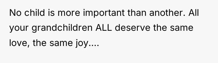 No child is more important than another. All your grandchildren...