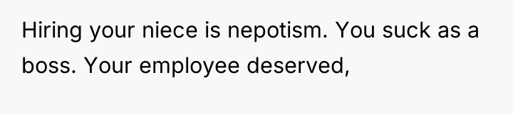 Hiring your niece is nepotism. You suck as a boss....