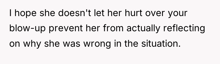 I hope she doesn't let her hurt over your blow-up...