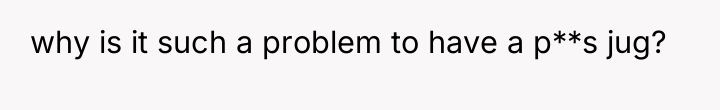 why is it such a problem to have a p**s...
