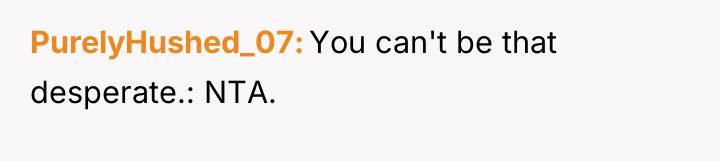 PurelyHushed_07 You can't be that desperate.: NTA.