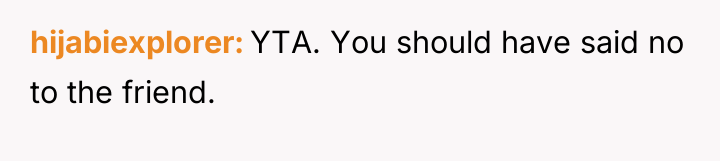 hijabiexplorer YTA. You should have said no to the friend.