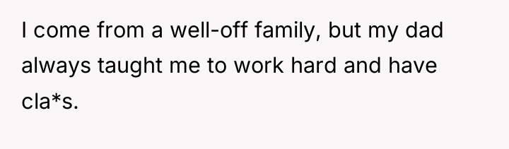 I come from a well-off family, but my dad always...