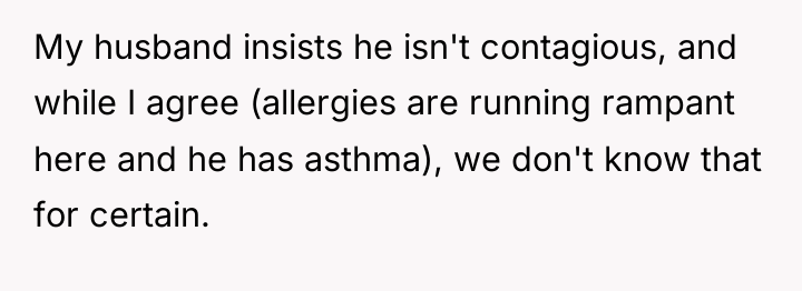 My husband insists he isn't contagious, and while I agree...
