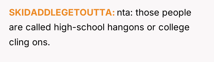 SKIDADDLEGETOUTTA nta: those people are called high-school hangons or college...