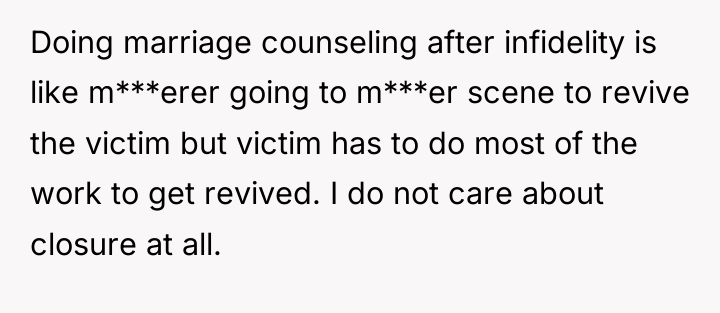 Doing marriage counseling after infidelity is like m***erer going to...