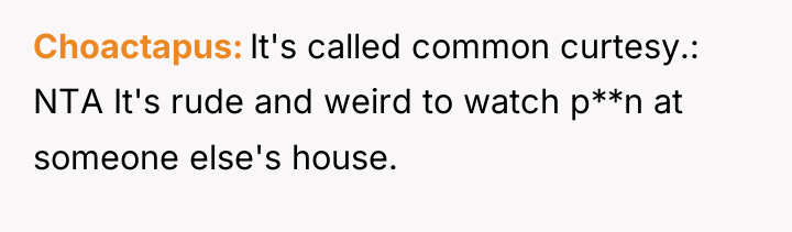 Choactapus It's called common curtesy.: NTA It's rude and weird...