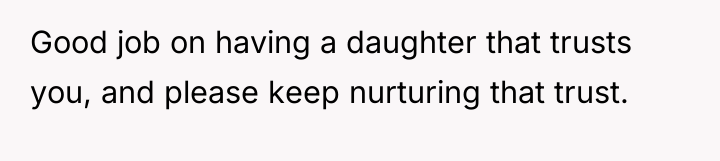 Good job on having a daughter that trusts you, and...