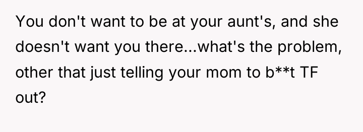 You don't want to be at your aunt's, and she...