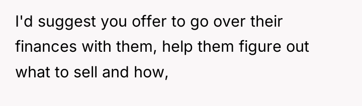 I'd suggest you offer to go over their finances with...