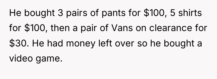 He bought 3 pairs of pants for $100, 5 shirts...