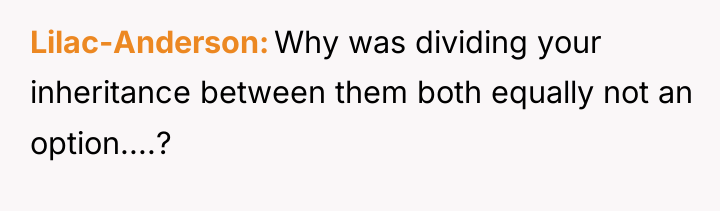 Lilac-Anderson Why was dividing your inheritance between them both equally...