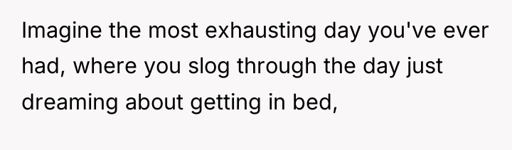 Imagine the most exhausting day you've ever had, where you...