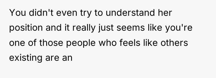 You didn't even try to understand her position and it...
