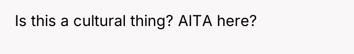 Is this a cultural thing? AITA here?