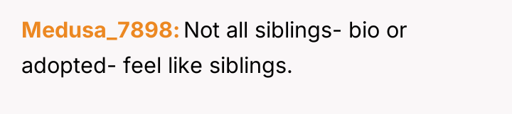 Medusa_7898 Not all siblings- bio or adopted- feel like siblings.