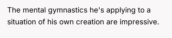 The mental gymnastics he's applying to a situation of his...