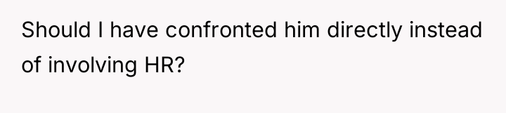 Should I have confronted him directly instead of involving HR?