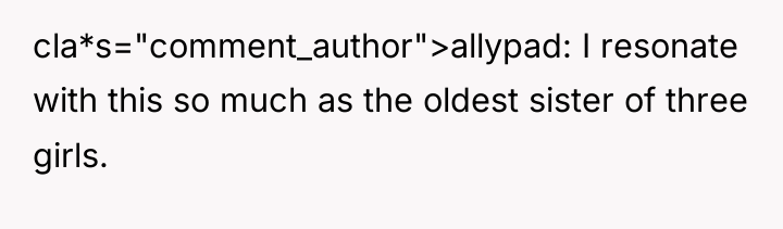 cla*s="comment_author">allypad: I resonate with this so much as the oldest...
