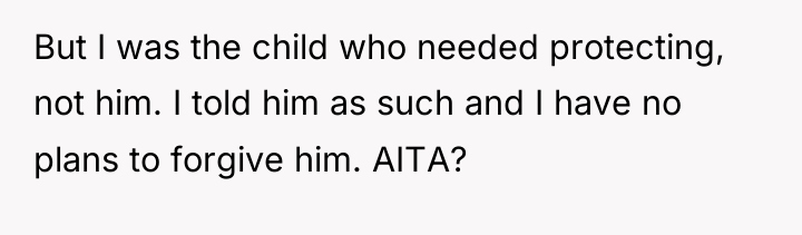 But I was the child who needed protecting, not him....