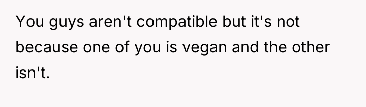 You guys aren't compatible but it's not because one of...