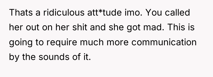 Thats a ridiculous att*tude imo. You called her out on...